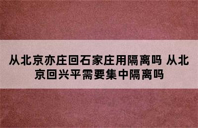 从北京亦庄回石家庄用隔离吗 从北京回兴平需要集中隔离吗